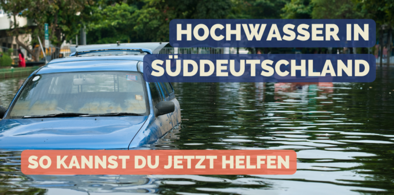 Hochwasser in Süddeutschland - So kannst du helfen